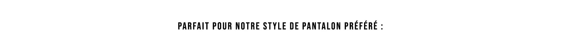 Parfait pour notre style de pantalon préféré :